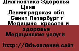 Диагностика Здоровья › Цена ­ 2 000 - Ленинградская обл., Санкт-Петербург г. Медицина, красота и здоровье » Медицинские услуги   